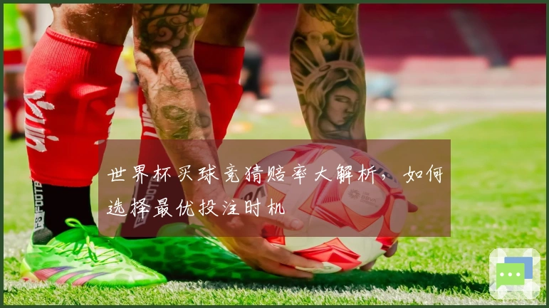 世界杯买球竞猜赔率大解析，如何选择最优投注时机
