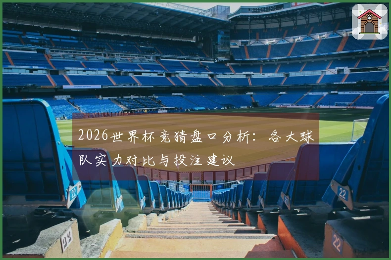 2026世界杯竞猜盘口分析：各大球队实力对比与投注建议