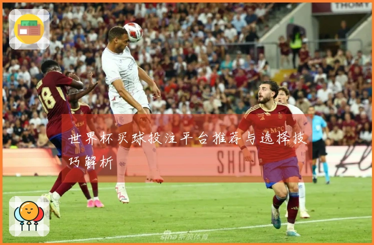 世界杯买球投注平台推荐与选择技巧解析