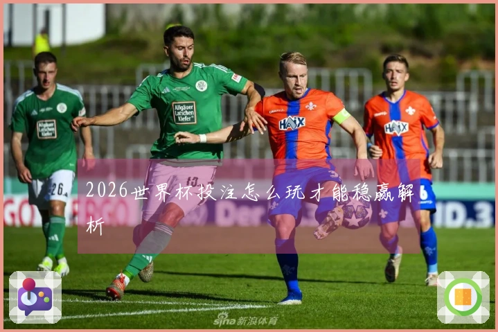 2026世界杯投注怎么玩才能稳赢解析