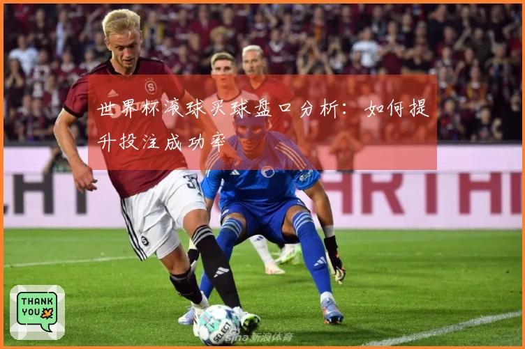 世界杯滚球买球盘口分析：如何提升投注成功率