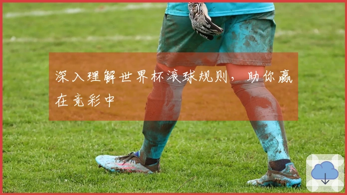 深入理解世界杯滚球规则，助你赢在竞彩中