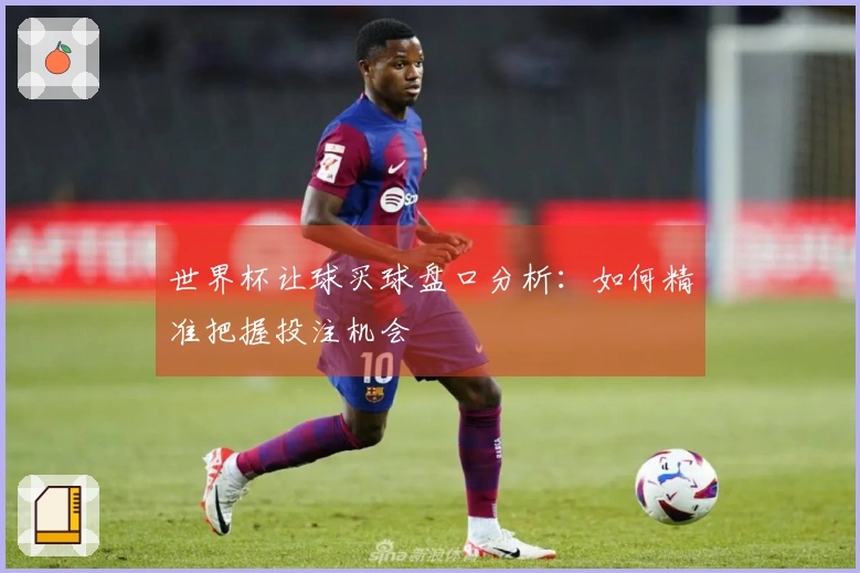 世界杯让球买球盘口分析：如何精准把握投注机会