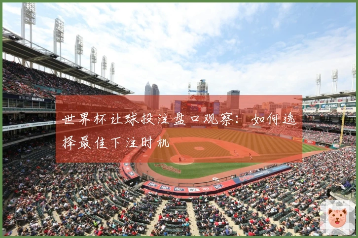 世界杯让球投注盘口观察：如何选择最佳下注时机