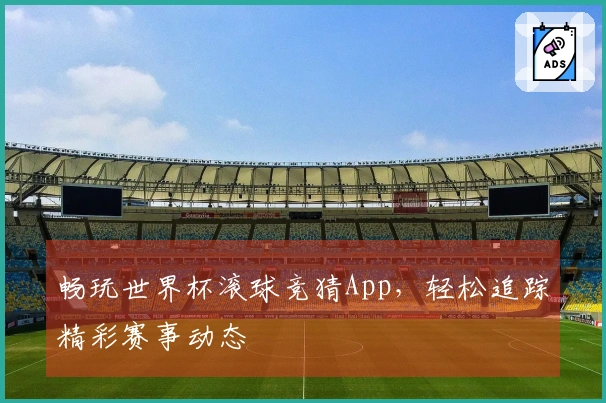 畅玩世界杯滚球竞猜App，轻松追踪精彩赛事动态