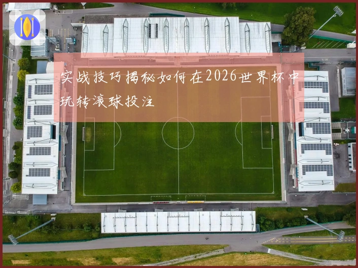实战技巧揭秘如何在2026世界杯中玩转滚球投注