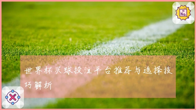 世界杯买球投注平台推荐与选择技巧解析