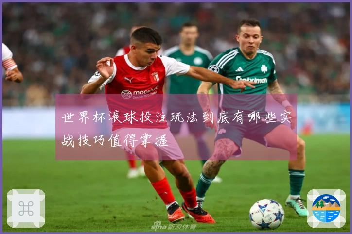 世界杯滚球投注玩法到底有哪些实战技巧值得掌握